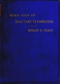 Hand-book of Sanitary Information for Householders  Containing facts and suggestions about ventilation, drainage, care of contageous diseases, disinfection, food, and water. With appendices on disinfectants and plumbers' materials.