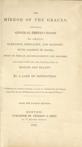 The Mirror of the Graces  Containing General Instructions for Combining Elegance, Simplicity, and Economy with Fashion in Dress; Hints on Female Accomplishments and Manners; and Directions for the Preservation of Health and Beauty