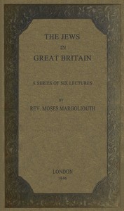 The Jews in Great Britain Being a Series of Six Lectures, Delivered in the Liverpool Collegiate Institution, on the Antiquities of the Jews in England.