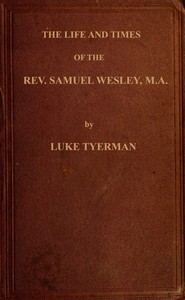 The life and times of the Rev. Samuel Wesley  Rector of Epworth and father of the Revs. John and Charles Wesley, the founders of the Methodists