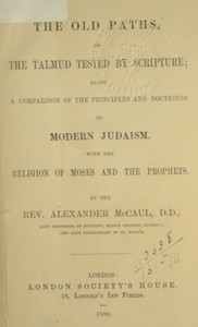 The old paths, or the Talmud tested by Scripture  Being a comparison of the principles and doctrines of modern Judaism with the religion of Moses and the prophets