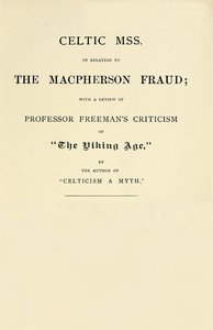 Celtic MSS. in relation to the Macpherson fraud  With a review of Professor Freeman's criticism of [P.B. Du Chaillu's] "The Viking Age," by the author of "Celticism a myth"