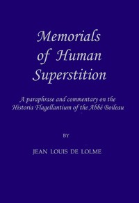 Memorials of Human Superstition  being a paraphrase and commentary on the Historia Flagellantium of the Abbé Boileau, Doctor of the Sorbonne