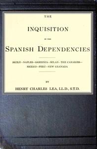 The inquisition in the Spanish dependencies  Sicily—Naples—Sardinia—Milan—the Canaries—Mexico—Peru—New Granada