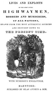 Lives and exploits of the most noted highwaymen, robbers and murderers of all nations Drawn from the most authentic sources and brought down to the present time
