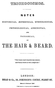 Trichocosmos: Notes historical, æsthetical, ethnological, physiological, anecdotal and tonsorial, on the hair & beard