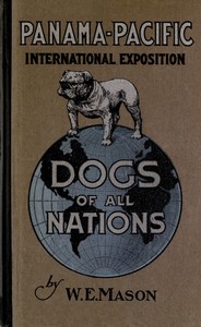 Dogs of all nations  a complete work, profusely illustrated, bearing on the world's different varieties of the dog, grouped under their several nationalities, with descriptive matter explaining the characteristics and utility of each