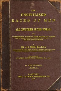 The uncivilized races of men in all countries of the world; vol. 1 of 2  Being a comprehensive account of their manners and customs, and of their physical, social, mental, moral and religious characteristics