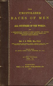 The uncivilized races of men in all countries of the world; vol. 2 of 2  Being a comprehensive account of their manners and customs, and of their physical, social, mental, moral and religious characteristics