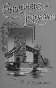 Engineers and their triumphs  the story of the locomotive, the steamship, bridge building, tunnel making