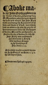 A boke made by John Fryth, prysoner in the Tower of London  answerynge unto M. Mores letter, which he wrote agaynst the fyrste lytle treatyse that John Fryth made, concernynge the sacramente of the body and bloude of Christ