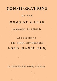 Considerations on the Negroe cause commonly so called  Addressed to the Right Honourable Lord Mansfield, lord chief justice of the Court of King's Bench, &c.