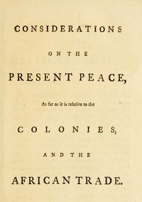 Considerations on the present peace, as far as it is relative to the colonies, and the African trade