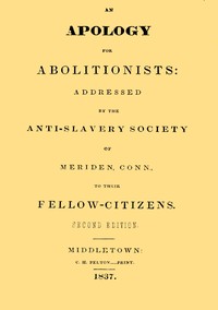 An apology for abolitionists  addressed by the anti-slavery society of Meriden, Conn., to their fellow citizens