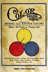 Color mixing guide  For artists, painters, decorators, printing pressmen, show card writers, sign painters, color mixers. Gives color mixtures by parts