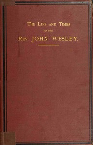 The life and times of the Rev. John Wesley, M.A., founder of the Methodists. Vol. 1 (of 3)