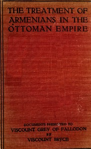 The treatment of Armenians in the Ottoman Empire  Documents presented to Viscount Grey of Fallodon