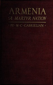 Armenia, a martyr nation  A historical sketch of the Armenian people from traditional times to the present tragic days