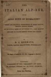 The Italian Alp-bee; or, The gold mine of husbandry  short and practical instructions to breed genuine prolific Italian queens; to multiply them by hundreds in a few months and how to change German hives into Italian