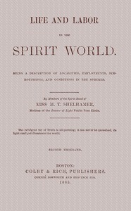 Life and labor in the spirit world  Being a description of localities, employments, surroundings, and conditions in the spheres.