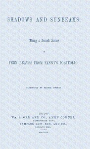 Shadows and sunbeams: Being a second series of Fern leaves from Fanny's portfolio