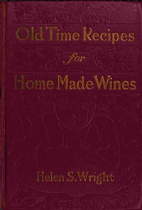 Old-time recipes for home made wines, cordials and liqueurs from fruits, flowers, vegetables, and shrubs