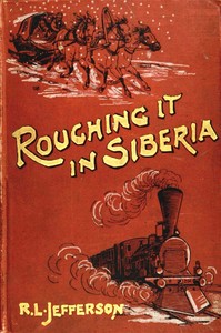 Roughing it in Siberia, with some account of the Trans-Siberian railway, and the gold-mining industry of Asiatic Russia