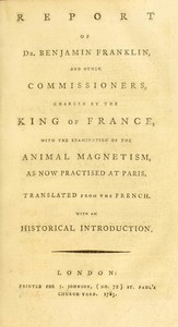 Report of Dr. Benjamin Franklin, and other commissioners, charged by the King of France, with the examination of the animal magnetism, as now practised at Paris