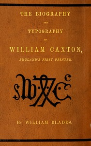 The biography and typography of William Caxton, England's first printer