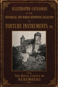 Illustrated catalogue of the historical and world-renowned collection of torture instruments, etc., from the Royal Castle of Nuremberg