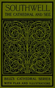 Bell's cathedrals: The cathedral church of Southwell  a description of its fabric and a brief history of the Episcopal see