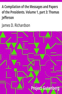 A Compilation of the Messages and Papers of the Presidents. Volume 1, part 3: Thomas Jefferson