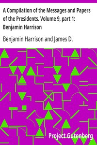 A Compilation of the Messages and Papers of the Presidents. Volume 9, part 1: Benjamin Harrison