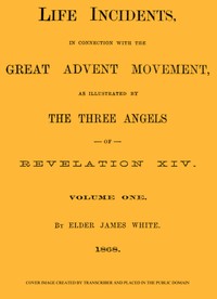 Life Incidents, in Connection with the Great Advent Movement, as Illustrated by the Three Angels of Revelation XIV (Volume 1)