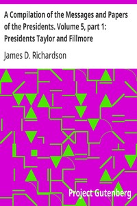 A Compilation of the Messages and Papers of the Presidents. Volume 5, part 1: Presidents Taylor and Fillmore
