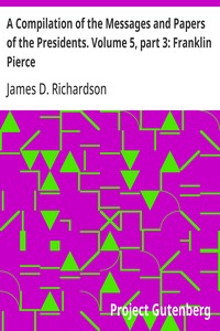 A Compilation of the Messages and Papers of the Presidents. Volume 5, part 3: Franklin Pierce