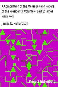 A Compilation of the Messages and Papers of the Presidents. Volume 4, part 3: James Knox Polk