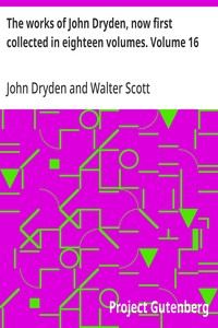 The works of John Dryden, now first collected in eighteen volumes. Volume 16