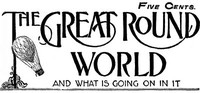 The Great Round World and What Is Going On In It, Vol. 1, No. 17, March 4, 1897 A Weekly Magazine for Boys and Girls
