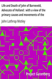 Life and Death of John of Barneveld, Advocate of Holland : with a view of the primary causes and movements of the Thirty Years' War, 1617