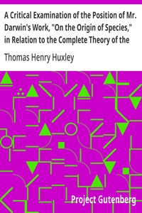 A Critical Examination of the Position of Mr. Darwin's Work, "On the Origin of Species," in Relation to the Complete Theory of the Causes of the Phenomena of Organic Nature  Lecture VI. (of VI.), "Lectures to Working Men", at the Museum of Practical Geolo