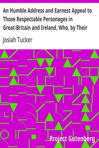 An Humble Address and Earnest Appeal to Those Respectable Personages in Great-Britain and Ireland, Who, by Their Great and Permanent Interest in Landed Property, Their Liberal Education, Elevated Rank, and Enlarged Views, Are the Ablest to Judge, and the