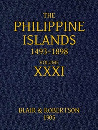 The Philippine Islands, 1493-1898: Volume 31, 1640  Explorations by early navigators, descriptions of the islands and their peoples, their history and records of the Catholic missions, as related in contemporaneous books and manuscripts, showing the polit