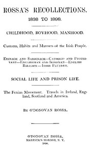 Rossa's Recollections, 1838 to 1898  Childhood, boyhood, manhood; customs, habits and manners of the Irish people; Erinach and Sassenach; Catholic and protestant; Englishman and Irishman; English religion; Irish plunder; social life and prison life; the F