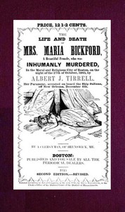 The Life and Death of Mrs. Maria Bickford  A beautiful female, who was inhumanly murdered, in the moral and religious city of Boston, on the night of the 27th of October, 1845, by Albert J. Tirrell, her paramour, arrested on board the Ship Sultana, off Ne