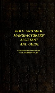 The Boot and Shoe Manufacturers' Assistant and Guide.  Containing a Brief History of the Trade. History of India-rubber and Gutta-percha, and Their Application to the Manufacture of Boots and Shoes. Full Instructions in the Art, With Diagrams and Scales,