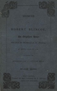 A Memoir of Robert Blincoe, an Orphan Boy  Sent from the workhouse of St. Pancras, London, at seven years of age, to endure the horrors of a cotton-mill, through his infancy and youth, with a minute detail of his sufferings, being the first memoir of the