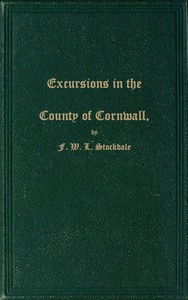 Excursions in the County of Cornwall  Comprising a Concise Historical and Topographical Delineation of the Principal Towns and Villages, Together With Descriptions of the Residences of the Nobility and Gentry, Remains of Antiquity, and Every Other Interes