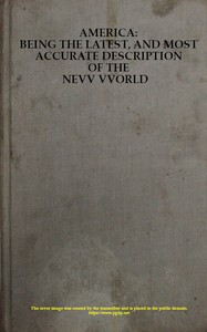 America: Being the Latest, and Most Accurate Description of the Nevv VVorld  Containing the Original of the Inhabitants, and the Remarkable Voyages Thither. The Conquest of the Vast Empires of Mexico and Peru, and Other Large Provinces and Territories, wi