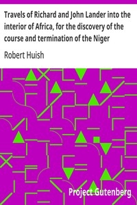 Travels of Richard and John Lander into the interior of Africa, for the discovery of the course and termination of the Niger  From unpublished documents in the possession of the late Capt. John William Barber Fullerton ... with a prefatory analysis of the